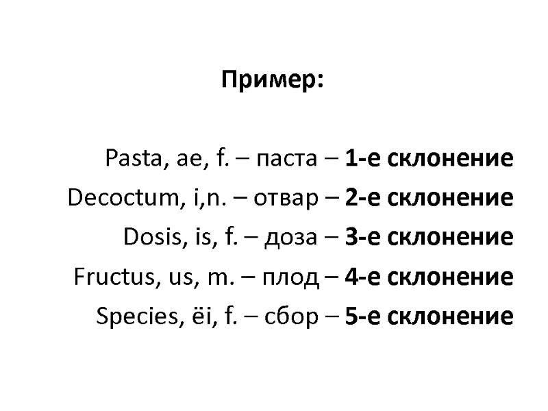 Пример: Pasta, ae, f. – паста – 1-е склонение Decoctum, i,n. – отвар Пример: Pasta, ae, f. – паста – 1-е склонение Decoctum, i,n. – отвар